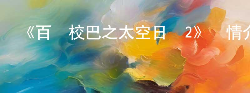 柴雪芳發布《百變校巴之太空日記2》詳情介紹_百變校巴之太空日記2已完結在線觀看_百變校巴之太空日記2迅雷下載_國漫